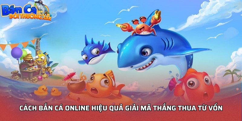 Cách bắn cá online hiệu quả giải mã thắng thua từ vốn
