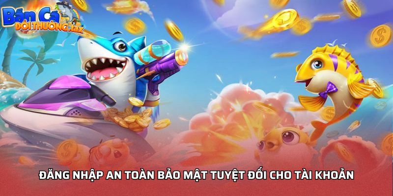 Đăng nhập an toàn bảo mật tuyệt đối cho tài khoản