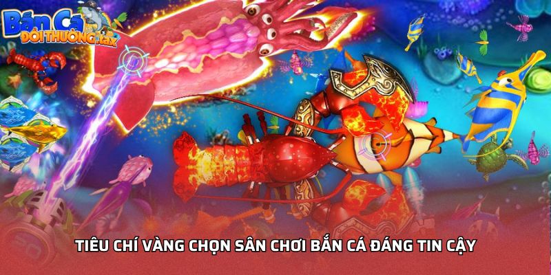Tiêu chí vàng chọn sân chơi bắn cá đáng tin cậy